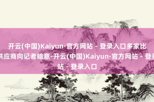 开云(中国)Kaiyun·官方网站 - 登录入口多家比亚迪供应商向记者暗意-开云(中国)Kaiyun·官方网站 - 登录入口