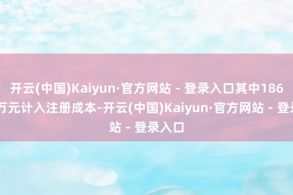 开云(中国)Kaiyun·官方网站 - 登录入口其中1866.67万元计入注册成本-开云(中国)Kaiyun·官方网站 - 登录入口