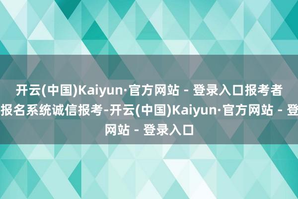 开云(中国)Kaiyun·官方网站 - 登录入口报考者可登录报名系统诚信报考-开云(中国)Kaiyun·官方网站 - 登录入口
