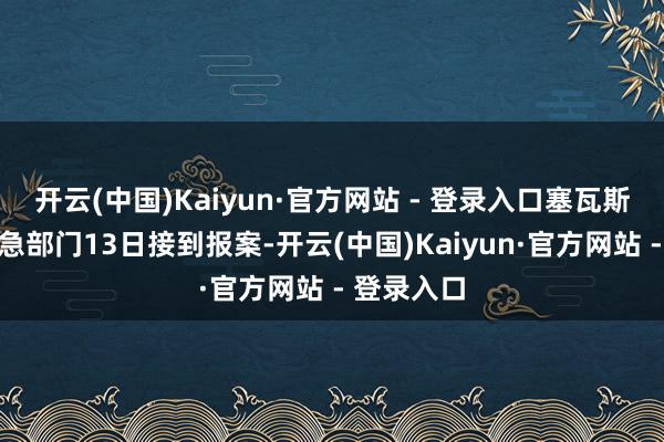 开云(中国)Kaiyun·官方网站 - 登录入口塞瓦斯托波尔救急部门13日接到报案-开云(中国)Kaiyun·官方网站 - 登录入口