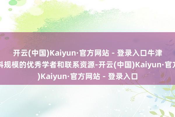 开云(中国)Kaiyun·官方网站 - 登录入口牛津大学领有开阔学科规模的优秀学者和联系资源-开云(中国)Kaiyun·官方网站 - 登录入口