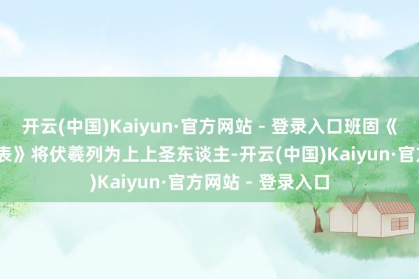 开云(中国)Kaiyun·官方网站 - 登录入口班固《汉书·古今东谈主表》将伏羲列为上上圣东谈主-开云(中国)Kaiyun·官方网站 - 登录入口