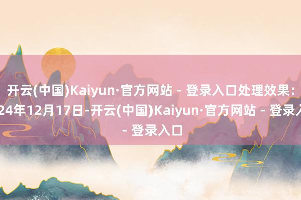开云(中国)Kaiyun·官方网站 - 登录入口处理效果：2024年12月17日-开云(中国)Kaiyun·官方网站 - 登录入口