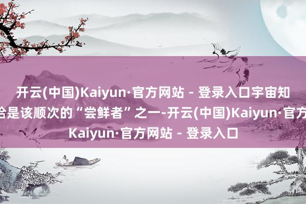 开云(中国)Kaiyun·官方网站 - 登录入口宇宙知名足球明星C罗恰是该顺次的“尝鲜者”之一-开云(中国)Kaiyun·官方网站 - 登录入口