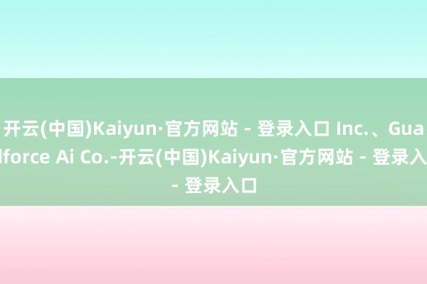 开云(中国)Kaiyun·官方网站 - 登录入口 Inc.、Guardforce Ai Co.-开云(中国)Kaiyun·官方网站 - 登录入口