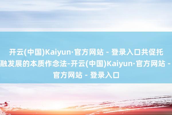 开云(中国)Kaiyun·官方网站 - 登录入口共促托育产教交融发展的本质作念法-开云(中国)Kaiyun·官方网站 - 登录入口