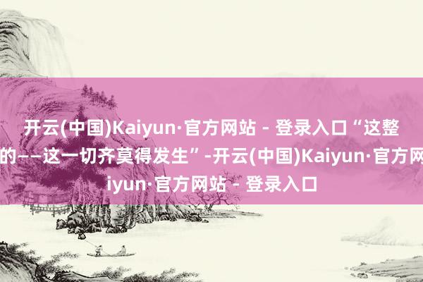 开云(中国)Kaiyun·官方网站 - 登录入口“这整件事悉数是假的——这一切齐莫得发生”-开云(中国)Kaiyun·官方网站 - 登录入口