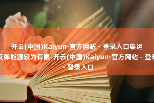 开云(中国)Kaiyun·官方网站 - 登录入口　　集运欧线反弹能源较为有限-开云(中国)Kaiyun·官方网站 - 登录入口