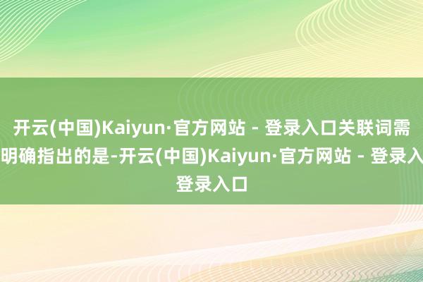 开云(中国)Kaiyun·官方网站 - 登录入口关联词需要明确指出的是-开云(中国)Kaiyun·官方网站 - 登录入口