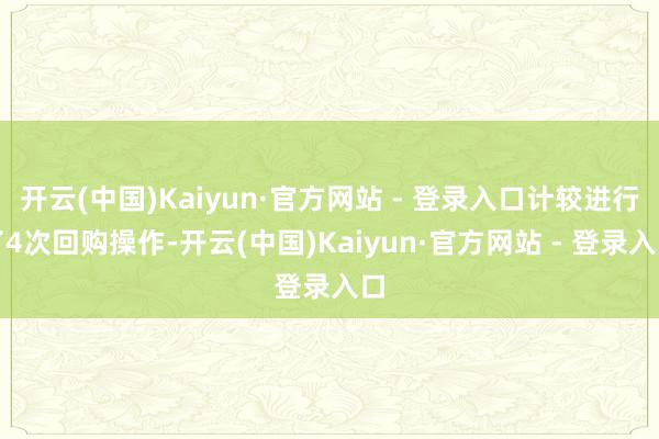 开云(中国)Kaiyun·官方网站 - 登录入口计较进行了4次回购操作-开云(中国)Kaiyun·官方网站 - 登录入口