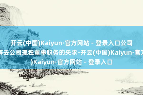开云(中国)Kaiyun·官方网站 - 登录入口公司收到舒兴田先生辞去公司孤独董事职务的央求-开云(中国)Kaiyun·官方网站 - 登录入口