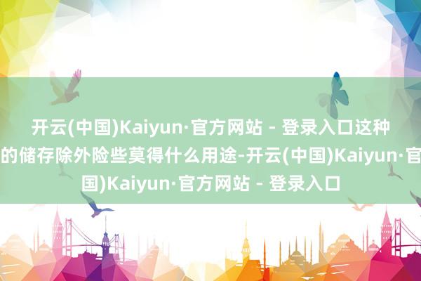 开云(中国)Kaiyun·官方网站 - 登录入口这种金属除了动作钞票的储存除外险些莫得什么用途-开云(中国)Kaiyun·官方网站 - 登录入口