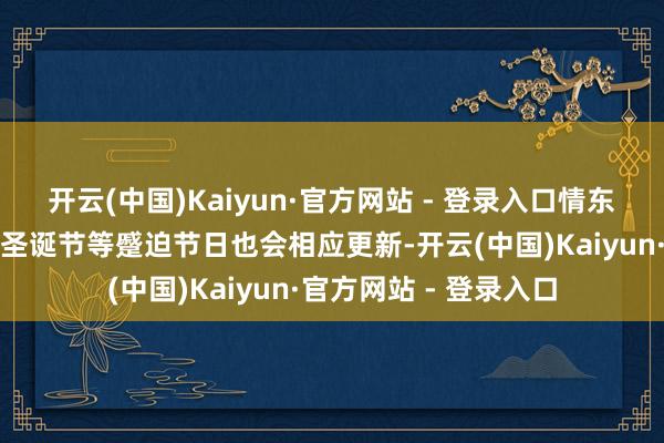 开云(中国)Kaiyun·官方网站 - 登录入口情东说念主节、母亲节、圣诞节等蹙迫节日也会相应更新-开云(中国)Kaiyun·官方网站 - 登录入口