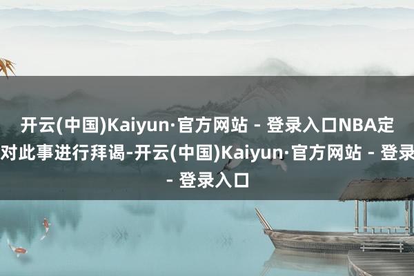 开云(中国)Kaiyun·官方网站 - 登录入口NBA定约将对此事进行拜谒-开云(中国)Kaiyun·官方网站 - 登录入口