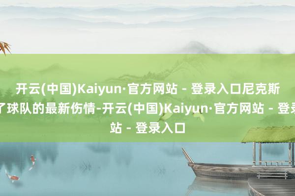开云(中国)Kaiyun·官方网站 - 登录入口尼克斯更新了球队的最新伤情-开云(中国)Kaiyun·官方网站 - 登录入口