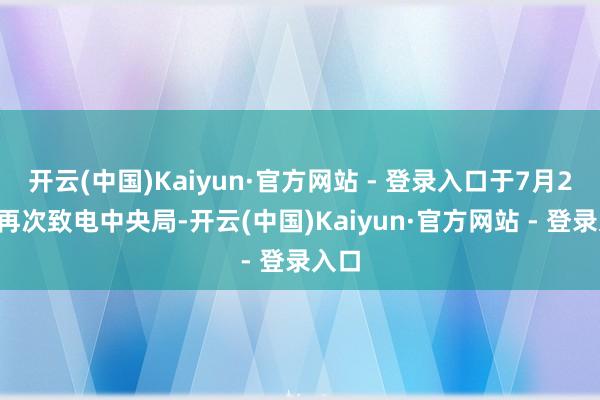 开云(中国)Kaiyun·官方网站 - 登录入口于7月29日再次致电中央局-开云(中国)Kaiyun·官方网站 - 登录入口