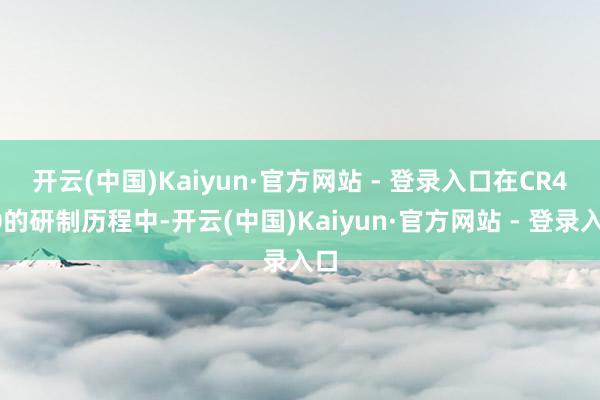 开云(中国)Kaiyun·官方网站 - 登录入口　　在CR450的研制历程中-开云(中国)Kaiyun·官方网站 - 登录入口