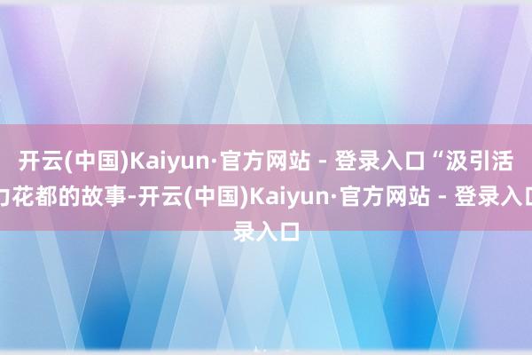 开云(中国)Kaiyun·官方网站 - 登录入口“汲引活力花都的故事-开云(中国)Kaiyun·官方网站 - 登录入口
