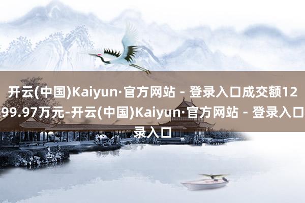 开云(中国)Kaiyun·官方网站 - 登录入口成交额1299.97万元-开云(中国)Kaiyun·官方网站 - 登录入口