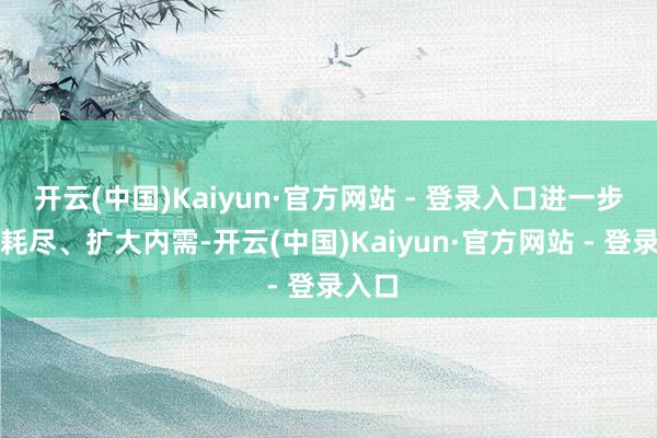 开云(中国)Kaiyun·官方网站 - 登录入口进一步提振耗尽、扩大内需-开云(中国)Kaiyun·官方网站 - 登录入口