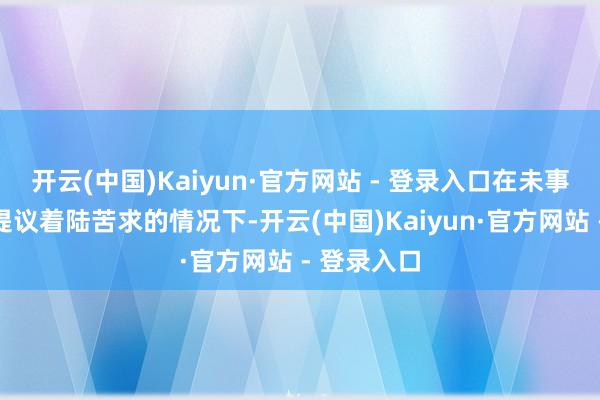 开云(中国)Kaiyun·官方网站 - 登录入口在未事前向机场提议着陆苦求的情况下-开云(中国)Kaiyun·官方网站 - 登录入口
