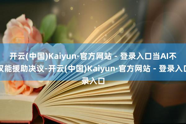 开云(中国)Kaiyun·官方网站 - 登录入口当AI不仅能援助决议-开云(中国)Kaiyun·官方网站 - 登录入口