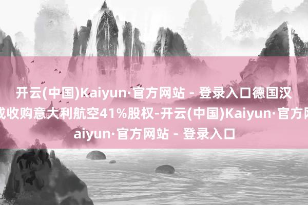 开云(中国)Kaiyun·官方网站 - 登录入口德国汉莎航空集团完成收购意大利航空41%股权-开云(中国)Kaiyun·官方网站 - 登录入口