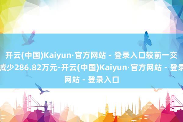 开云(中国)Kaiyun·官方网站 - 登录入口较前一交往常减少286.82万元-开云(中国)Kaiyun·官方网站 - 登录入口