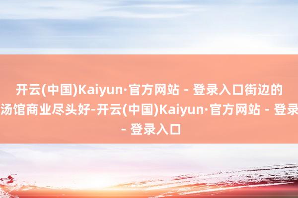 开云(中国)Kaiyun·官方网站 - 登录入口街边的羊肉汤馆商业尽头好-开云(中国)Kaiyun·官方网站 - 登录入口