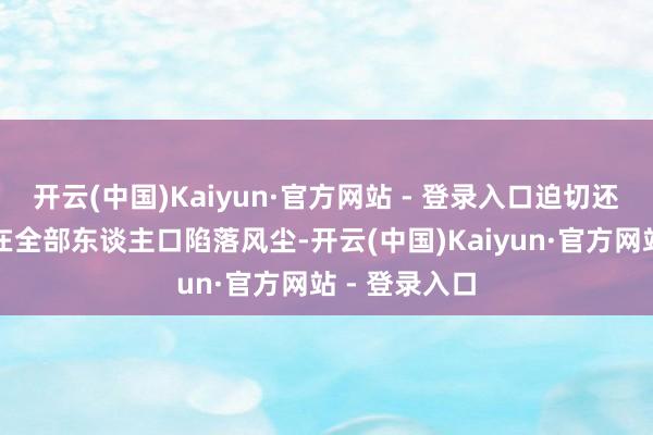 开云(中国)Kaiyun·官方网站 - 登录入口迫切还导致加沙实在全部东谈主口陷落风尘-开云(中国)Kaiyun·官方网站 - 登录入口