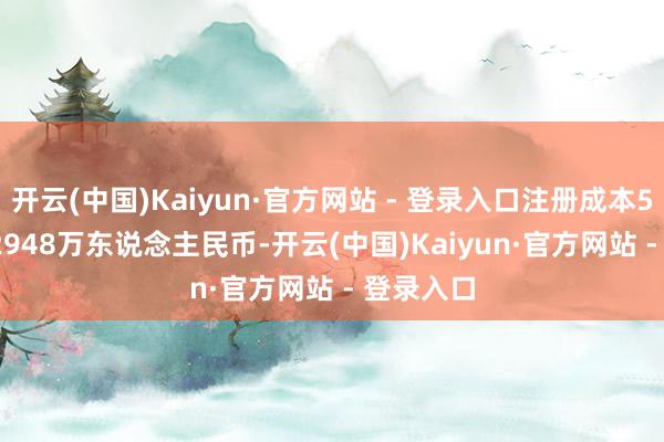 开云(中国)Kaiyun·官方网站 - 登录入口注册成本553007.2948万东说念主民币-开云(中国)Kaiyun·官方网站 - 登录入口