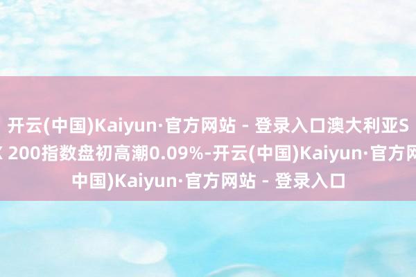 开云(中国)Kaiyun·官方网站 - 登录入口澳大利亚S&P/ASX 200指数盘初高潮0.09%-开云(中国)Kaiyun·官方网站 - 登录入口