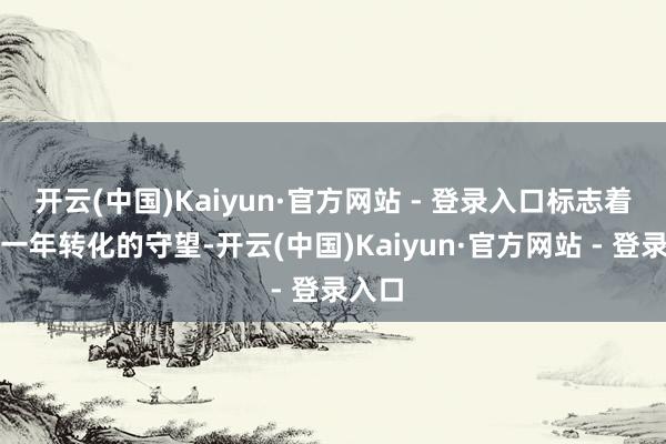 开云(中国)Kaiyun·官方网站 - 登录入口标志着对新一年转化的守望-开云(中国)Kaiyun·官方网站 - 登录入口
