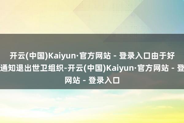 开云(中国)Kaiyun·官方网站 - 登录入口由于好意思国通知退出世卫组织-开云(中国)Kaiyun·官方网站 - 登录入口