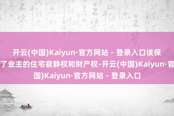 开云(中国)Kaiyun·官方网站 - 登录入口该保洁的动作领略侵略了业主的住宅寂静权和财产权-开云(中国)Kaiyun·官方网站 - 登录入口