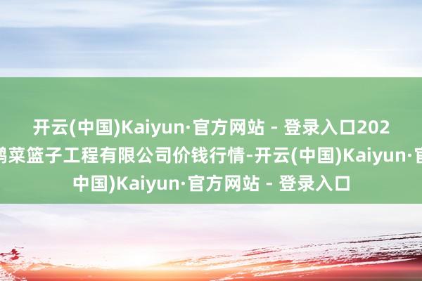 开云(中国)Kaiyun·官方网站 - 登录入口2025年3月7日无锡天鹏菜篮子工程有限公司价钱行情-开云(中国)Kaiyun·官方网站 - 登录入口