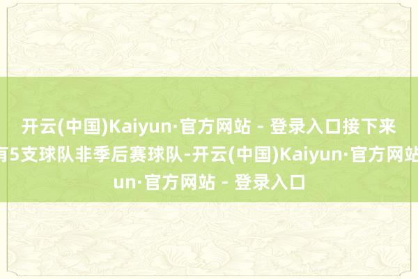 开云(中国)Kaiyun·官方网站 - 登录入口接下来的9场比赛有5支球队非季后赛球队-开云(中国)Kaiyun·官方网站 - 登录入口