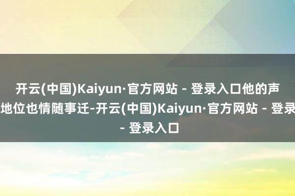开云(中国)Kaiyun·官方网站 - 登录入口他的声望与地位也情随事迁-开云(中国)Kaiyun·官方网站 - 登录入口