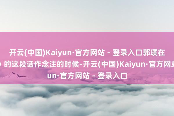 开云(中国)Kaiyun·官方网站 - 登录入口郭璞在给《山海经》的这段话作念注的时候-开云(中国)Kaiyun·官方网站 - 登录入口