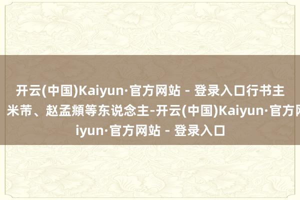 开云(中国)Kaiyun·官方网站 - 登录入口行书主要取法于二王、米芾、赵孟頫等东说念主-开云(中国)Kaiyun·官方网站 - 登录入口