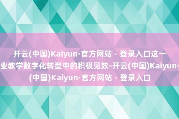 开云(中国)Kaiyun·官方网站 - 登录入口这一增长体现了公司在就业教学数字化转型中的积极见效-开云(中国)Kaiyun·官方网站 - 登录入口