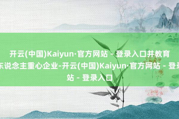 开云(中国)Kaiyun·官方网站 - 登录入口并教育机器东说念主重心企业-开云(中国)Kaiyun·官方网站 - 登录入口