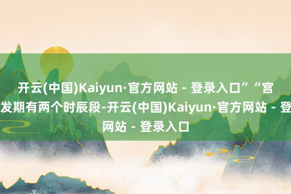 开云(中国)Kaiyun·官方网站 - 登录入口”“宫颈癌高发期有两个时辰段-开云(中国)Kaiyun·官方网站 - 登录入口