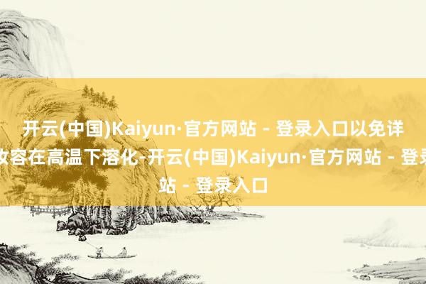 开云(中国)Kaiyun·官方网站 - 登录入口以免详尽的妆容在高温下溶化-开云(中国)Kaiyun·官方网站 - 登录入口