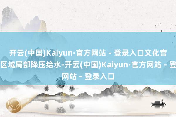 开云(中国)Kaiyun·官方网站 - 登录入口文化宫路以西区域局部降压给水-开云(中国)Kaiyun·官方网站 - 登录入口