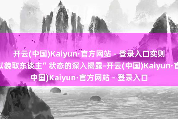 开云(中国)Kaiyun·官方网站 - 登录入口实则是对推行社会中“以貌取东谈主”状态的深入揭露-开云(中国)Kaiyun·官方网站 - 登录入口