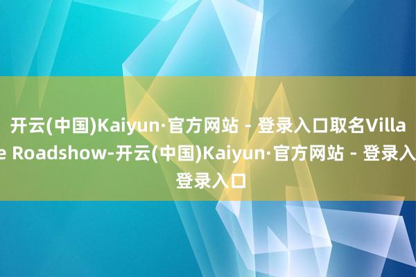 开云(中国)Kaiyun·官方网站 - 登录入口取名Village Roadshow-开云(中国)Kaiyun·官方网站 - 登录入口