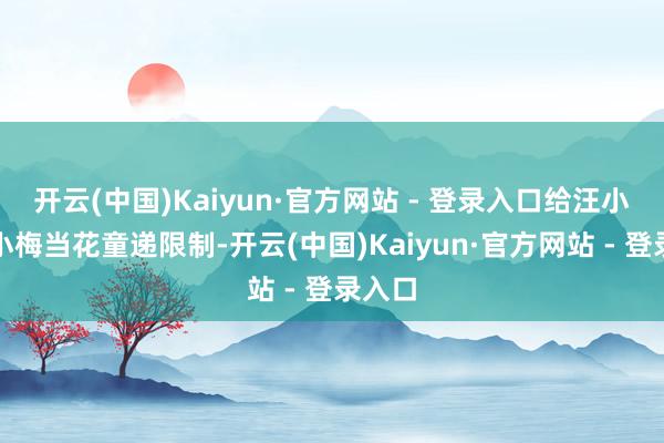 开云(中国)Kaiyun·官方网站 - 登录入口给汪小菲和小梅当花童递限制-开云(中国)Kaiyun·官方网站 - 登录入口