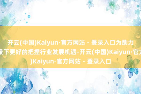 开云(中国)Kaiyun·官方网站 - 登录入口为助力公司在AI时间布景下更好的把捏行业发展机遇-开云(中国)Kaiyun·官方网站 - 登录入口
