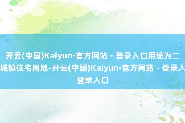 开云(中国)Kaiyun·官方网站 - 登录入口用途为二类城镇住宅用地-开云(中国)Kaiyun·官方网站 - 登录入口